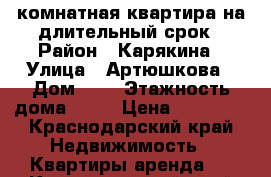 1-комнатная квартира на длительный срок › Район ­ Карякина › Улица ­ Артюшкова › Дом ­ 3 › Этажность дома ­ 17 › Цена ­ 13 000 - Краснодарский край Недвижимость » Квартиры аренда   . Краснодарский край